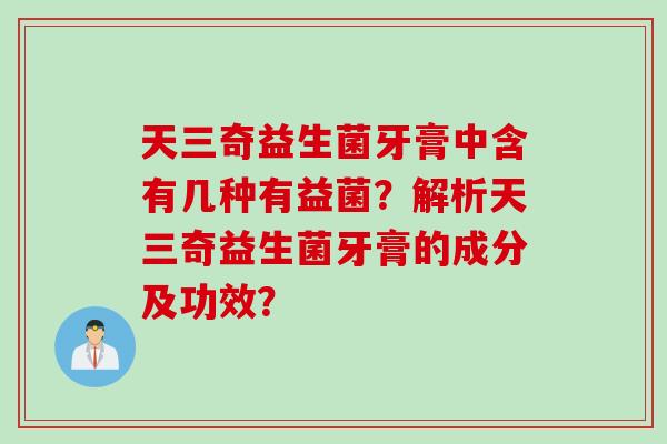 天三奇益生菌牙膏中含有几种有益菌？解析天三奇益生菌牙膏的成分及功效？