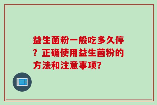 益生菌粉一般吃多久停？正确使用益生菌粉的方法和注意事项？