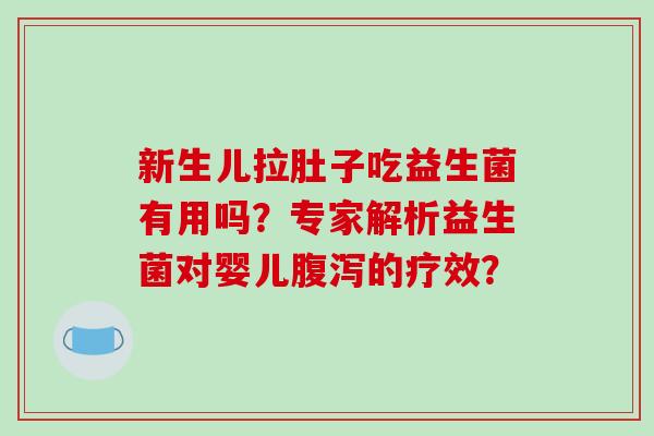 新生儿拉肚子吃益生菌有用吗？专家解析益生菌对婴儿腹泻的疗效？