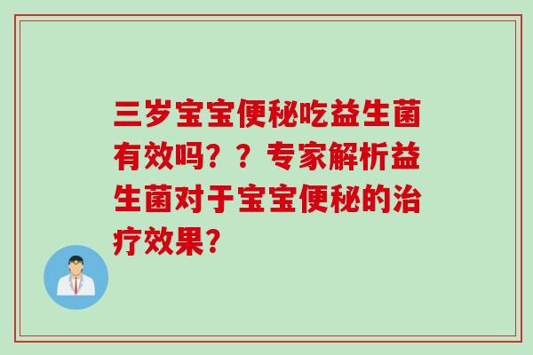 三岁宝宝便秘吃益生菌有效吗？？专家解析益生菌对于宝宝便秘的治疗效果？