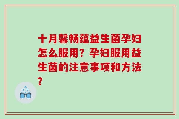 十月馨畅蕴益生菌孕妇怎么服用？孕妇服用益生菌的注意事项和方法？