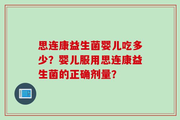 思连康益生菌婴儿吃多少？婴儿服用思连康益生菌的正确剂量？