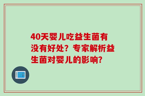 40天婴儿吃益生菌有没有好处？专家解析益生菌对婴儿的影响？
