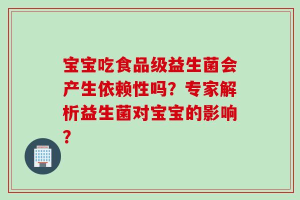 宝宝吃食品级益生菌会产生依赖性吗？专家解析益生菌对宝宝的影响？