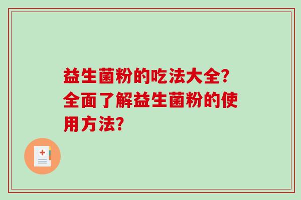 益生菌粉的吃法大全？全面了解益生菌粉的使用方法？