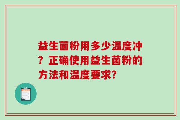 益生菌粉用多少温度冲？正确使用益生菌粉的方法和温度要求？