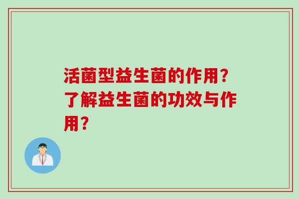活菌型益生菌的作用？了解益生菌的功效与作用？