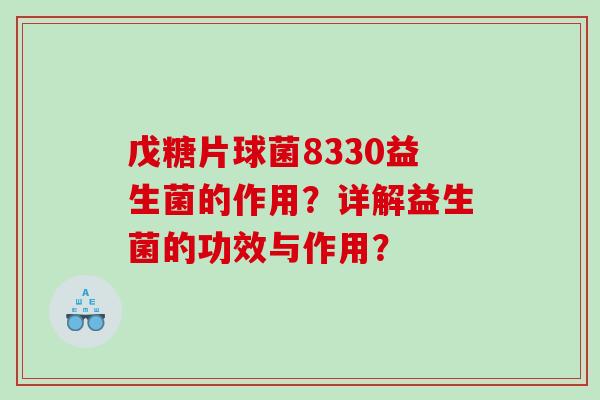 戊糖片球菌8330益生菌的作用？详解益生菌的功效与作用？