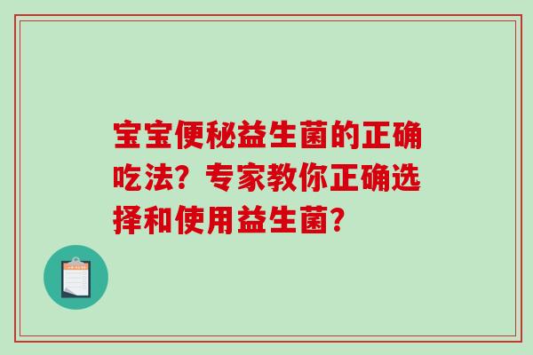 宝宝便秘益生菌的正确吃法？专家教你正确选择和使用益生菌？