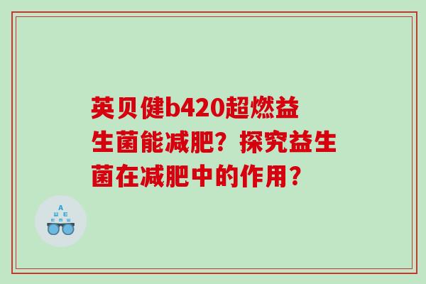 英贝健b420超燃益生菌能减肥？探究益生菌在减肥中的作用？