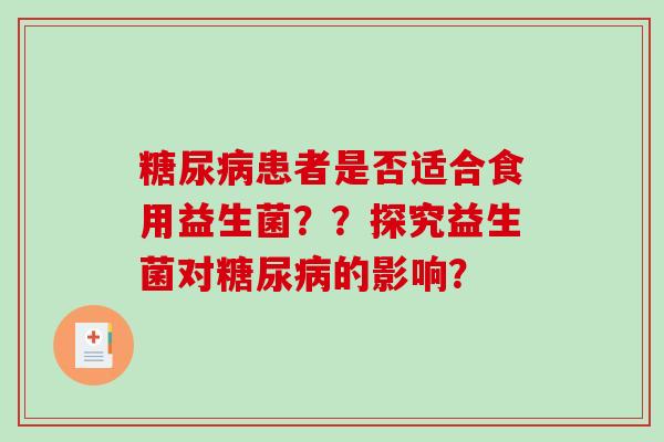 糖尿病患者是否适合食用益生菌？？探究益生菌对糖尿病的影响？