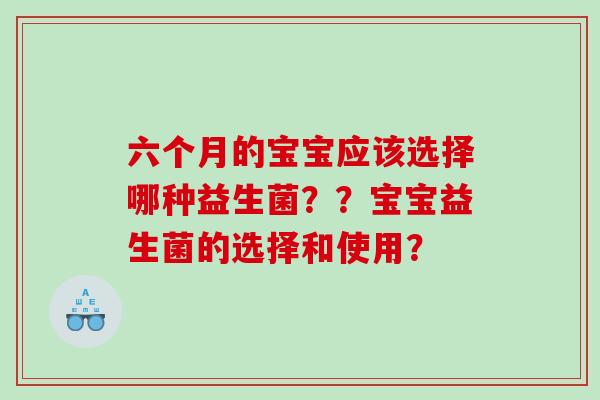 六个月的宝宝应该选择哪种益生菌？？宝宝益生菌的选择和使用？