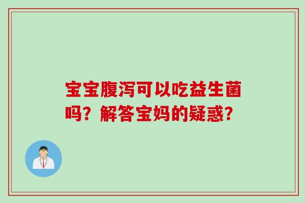 宝宝腹泻可以吃益生菌吗？解答宝妈的疑惑？