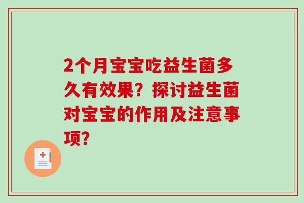2个月宝宝吃益生菌多久有效果？探讨益生菌对宝宝的作用及注意事项？