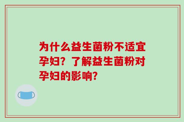 为什么益生菌粉不适宜孕妇？了解益生菌粉对孕妇的影响？