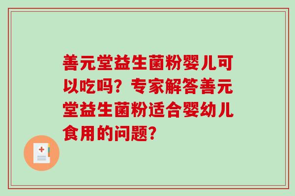 善元堂益生菌粉婴儿可以吃吗？专家解答善元堂益生菌粉适合婴幼儿食用的问题？