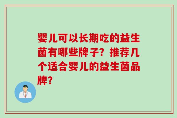 婴儿可以长期吃的益生菌有哪些牌子？推荐几个适合婴儿的益生菌品牌？
