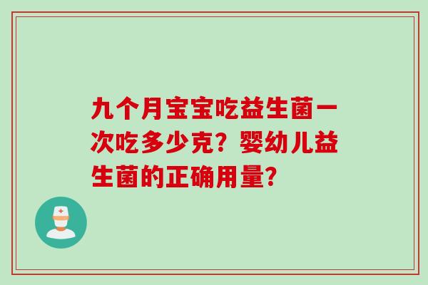 九个月宝宝吃益生菌一次吃多少克？婴幼儿益生菌的正确用量？