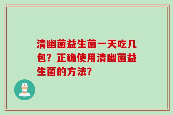 清幽菌益生菌一天吃几包？正确使用清幽菌益生菌的方法？