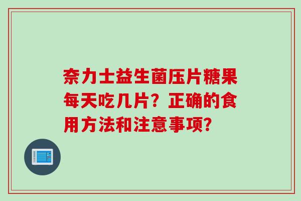 奈力士益生菌压片糖果每天吃几片？正确的食用方法和注意事项？