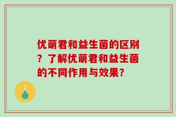 优萌君和益生菌的区别？了解优萌君和益生菌的不同作用与效果？