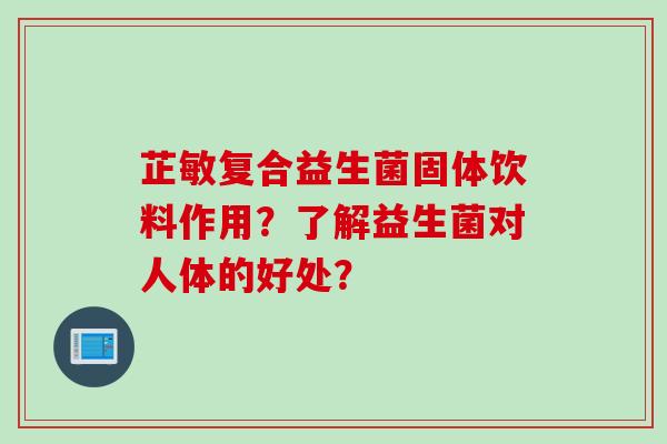 芷敏复合益生菌固体饮料作用？了解益生菌对人体的好处？