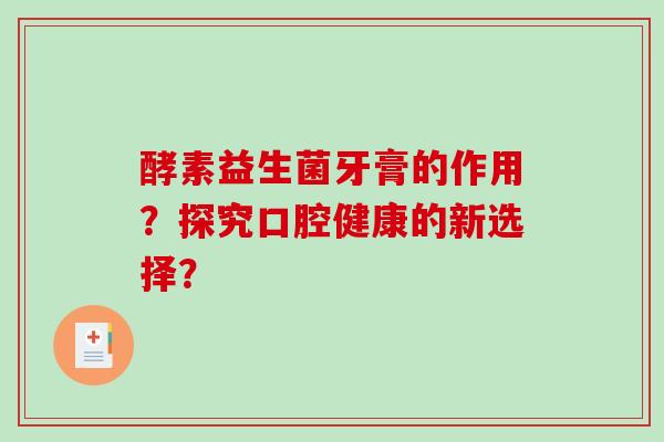 酵素益生菌牙膏的作用？探究口腔健康的新选择？