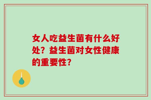 女人吃益生菌有什么好处？益生菌对女性健康的重要性？