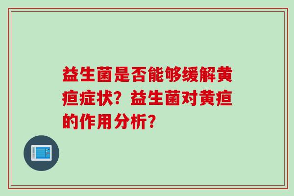 益生菌是否能够缓解黄疸症状？益生菌对黄疸的作用分析？
