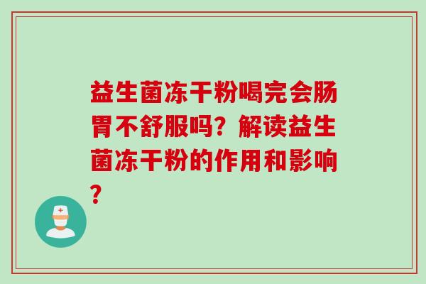 益生菌冻干粉喝完会肠胃不舒服吗？解读益生菌冻干粉的作用和影响？