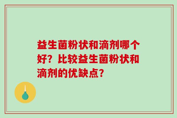 益生菌粉状和滴剂哪个好？比较益生菌粉状和滴剂的优缺点？