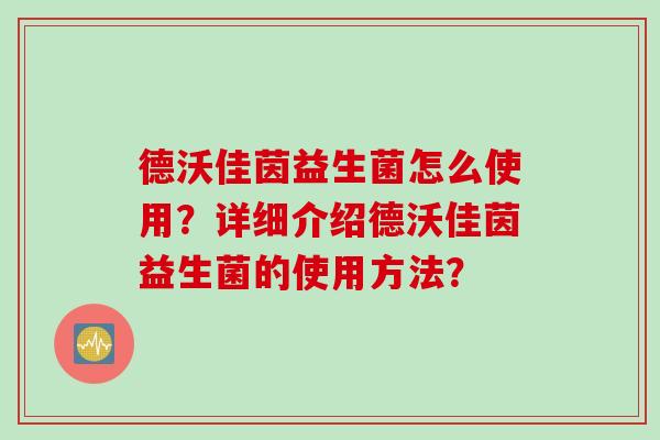 德沃佳茵益生菌怎么使用？详细介绍德沃佳茵益生菌的使用方法？
