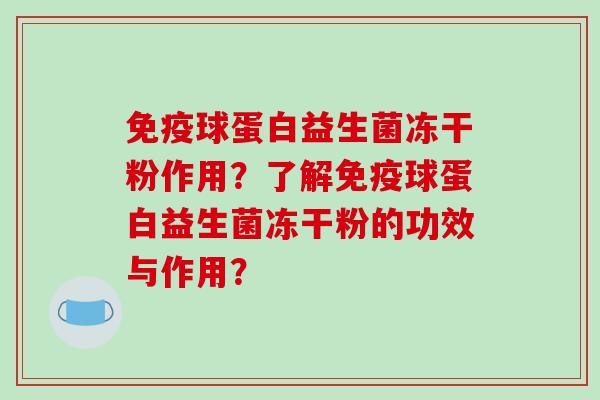 球蛋白益生菌冻干粉作用？了解球蛋白益生菌冻干粉的功效与作用？
