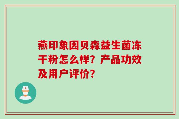 燕印象因贝森益生菌冻干粉怎么样？产品功效及用户评价？