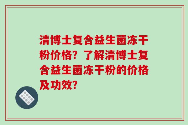 清博士复合益生菌冻干粉价格？了解清博士复合益生菌冻干粉的价格及功效？