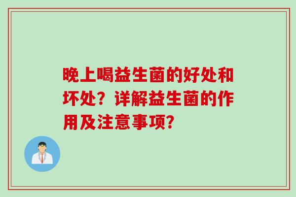 晚上喝益生菌的好处和坏处?详解益生菌的作用及注意事项? 晚上喝益生菌的好处和坏处?详解益生菌的作用及注意事项?