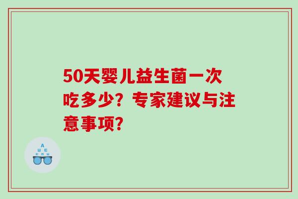 50天婴儿益生菌一次吃多少？专家建议与注意事项？