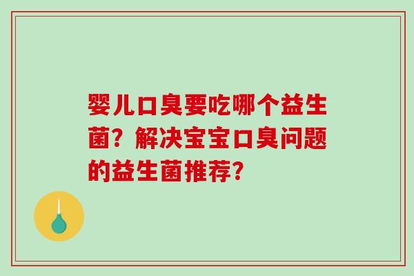 婴儿口臭要吃哪个益生菌？解决宝宝口臭问题的益生菌推荐？