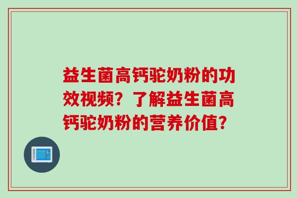 益生菌高钙驼奶粉的功效视频？了解益生菌高钙驼奶粉的营养价值？
