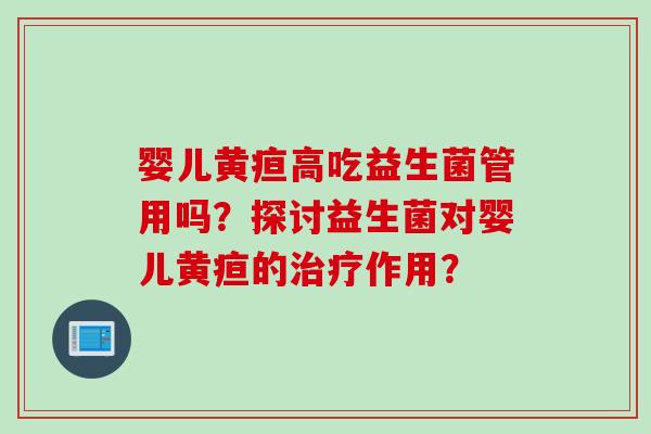 婴儿黄疸高吃益生菌管用吗？探讨益生菌对婴儿黄疸的治疗作用？