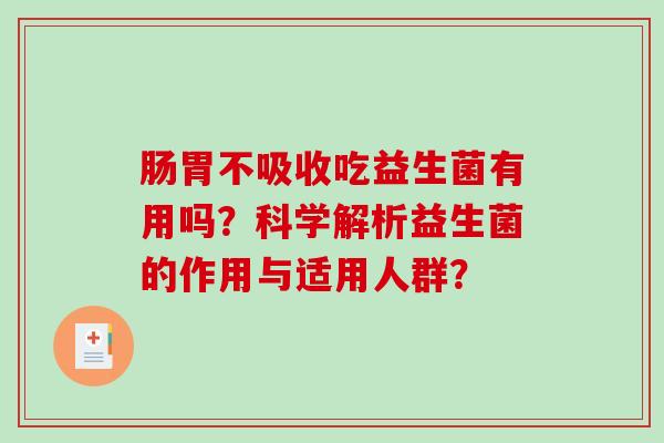 肠胃不吸收吃益生菌有用吗？科学解析益生菌的作用与适用人群？
