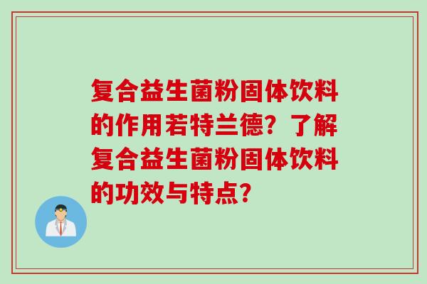 复合益生菌粉固体饮料的作用若特兰德？了解复合益生菌粉固体饮料的功效与特点？