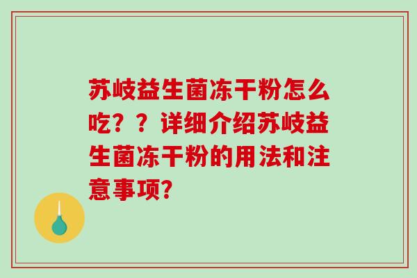 苏岐益生菌冻干粉怎么吃？？详细介绍苏岐益生菌冻干粉的用法和注意事项？