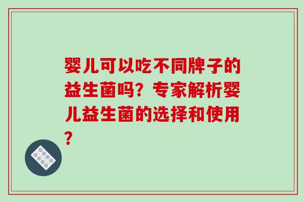 婴儿可以吃不同牌子的益生菌吗?专家解析婴儿益生菌的选择和使用? 婴儿可以吃不同牌子的益生菌吗?专家解析婴儿益生菌的选择和使用?