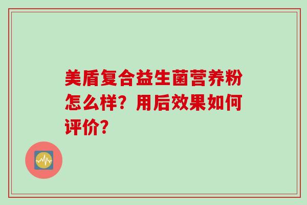 美盾复合益生菌营养粉怎么样？用后效果如何评价？