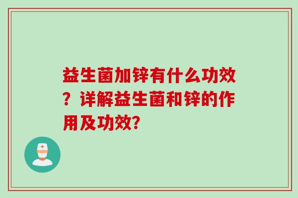 益生菌加锌有什么功效？详解益生菌和锌的作用及功效？