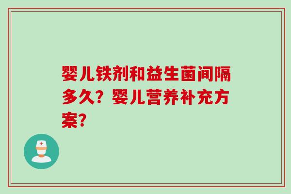 婴儿铁剂和益生菌间隔多久？婴儿营养补充方案？