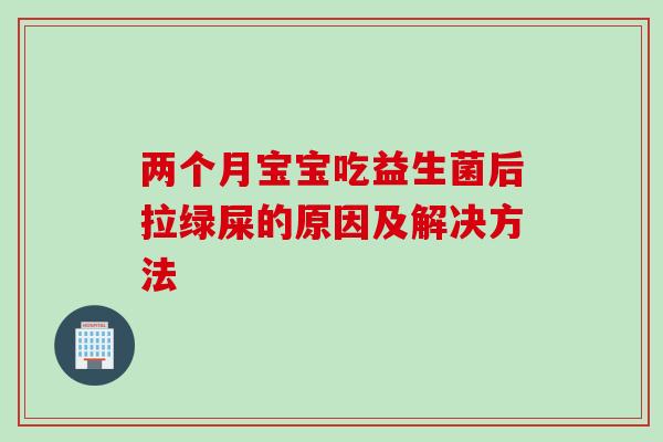 两个月宝宝吃益生菌后拉绿屎的原因及解决方法
