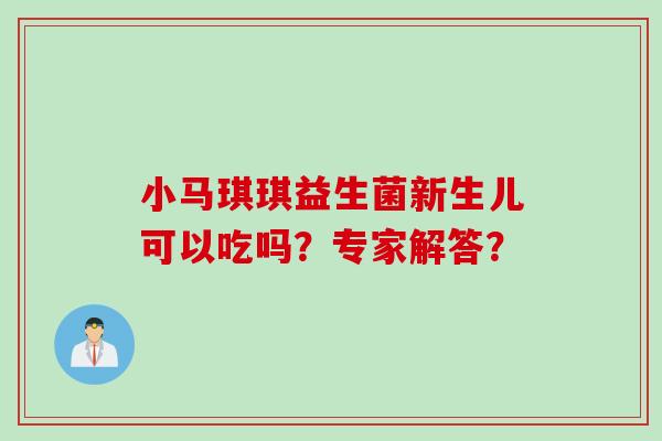 小马琪琪益生菌新生儿可以吃吗？专家解答？