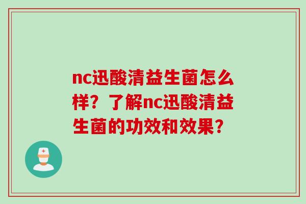 nc迅酸清益生菌怎么样？了解nc迅酸清益生菌的功效和效果？